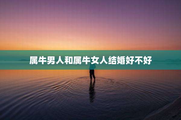 属牛男人和属牛女人结婚好不好