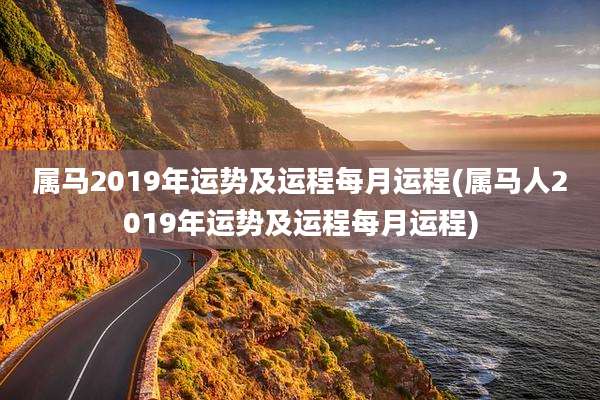 属马2019年运势及运程每月运程(属马人2019年运势及运程每月运程)