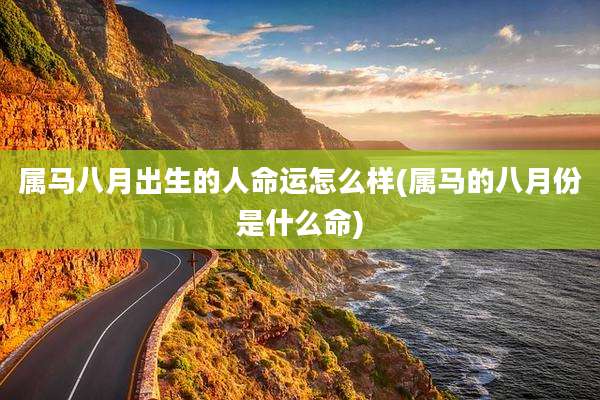 属马八月出生的人命运怎么样(属马的八月份是什么命)