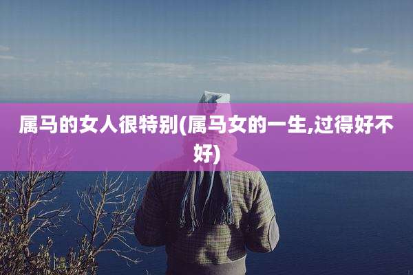 属马的女人很特别(属马女的一生,过得好不好)
