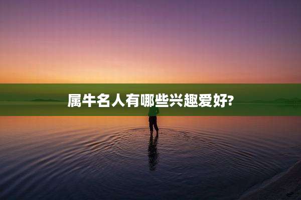 属牛名人有哪些兴趣爱好?