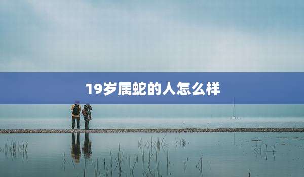 19岁属蛇的人怎么样