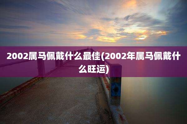 2002属马佩戴什么最佳(2002年属马佩戴什么旺运)