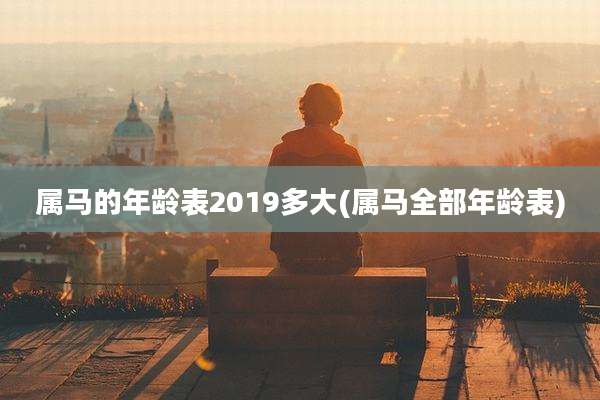 属马的年龄表2019多大(属马全部年龄表)