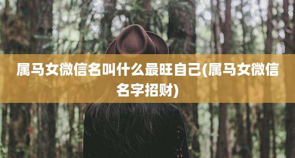 属马女微信名叫什么最旺自己(属马女微信名字招财)