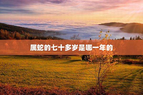 属蛇的七十多岁是哪一年的