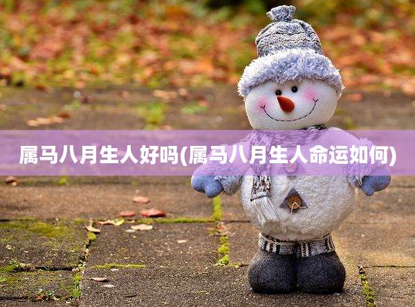 属马八月生人好吗(属马八月生人命运如何)