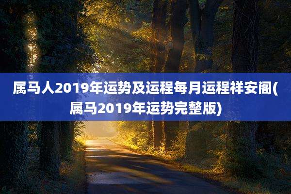 属马人2019年运势及运程每月运程祥安阁(属马2019年运势完整版)