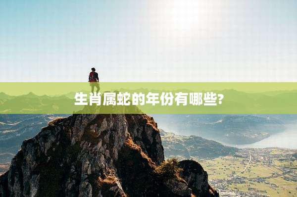 生肖属蛇的年份有哪些?