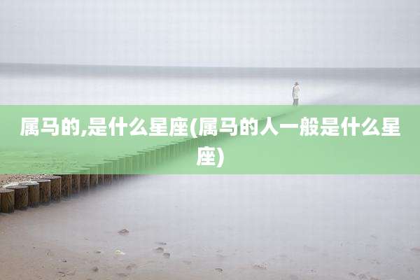 属马的,是什么星座(属马的人一般是什么星座)