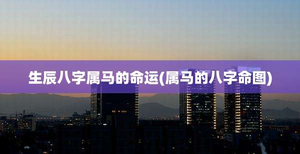 生辰八字属马的命运(属马的八字命图)