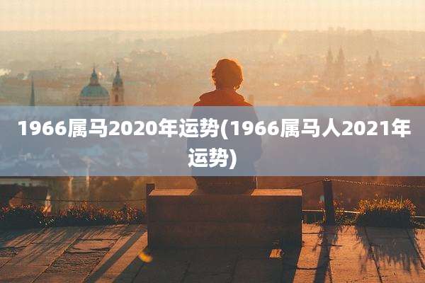 1966属马2020年运势(1966属马人2021年运势)
