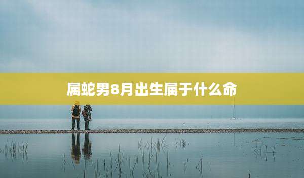 属蛇男8月出生属于什么命