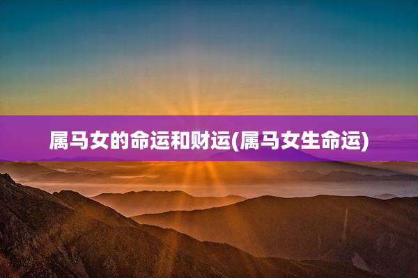 属马女的命运和财运(属马女生命运)