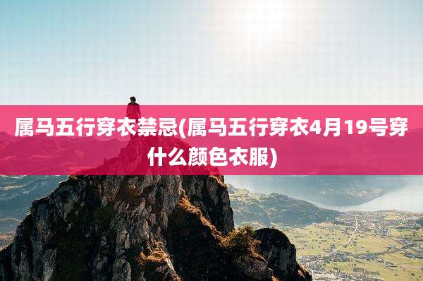 属马五行穿衣禁忌(属马五行穿衣4月19号穿什么颜色衣服)