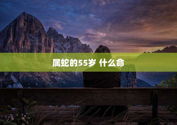 属蛇的55岁 什么命