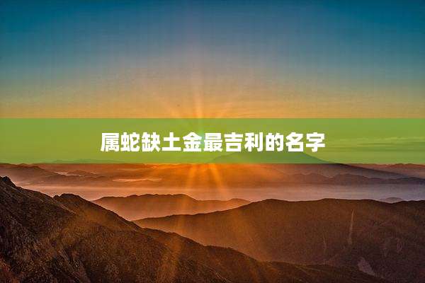 属蛇缺土金最吉利的名字