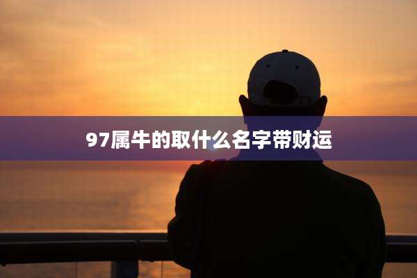 97属牛的取什么名字带财运