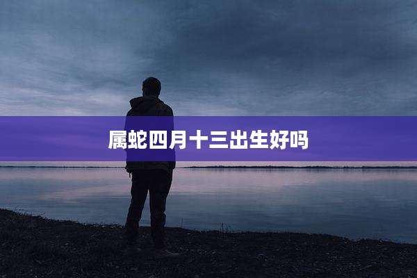 属蛇四月十三出生好吗