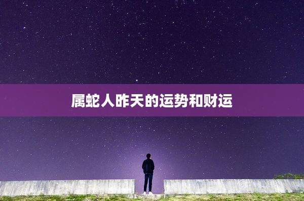 属蛇人昨天的运势和财运