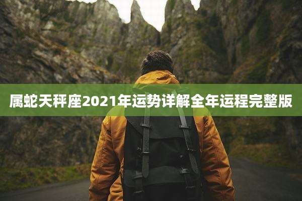 属蛇天秤座2021年运势详解全年运程完整版