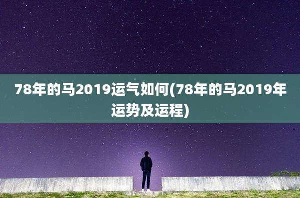 78年的马2019运气如何(78年的马2019年运势及运程)