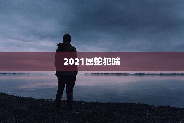 2021属蛇犯啥
