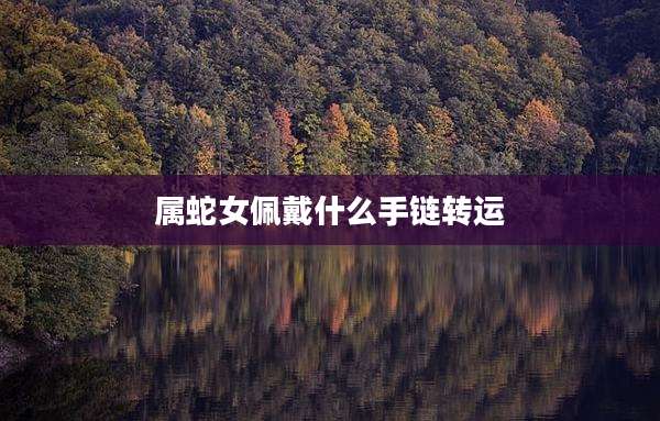 属蛇女佩戴什么手链转运