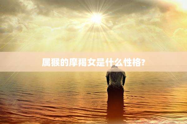 属猴的摩羯女是什么性格?