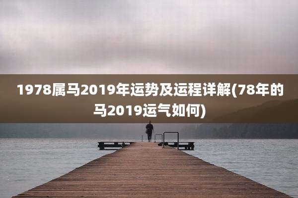 1978属马2019年运势及运程详解(78年的马2019运气如何)