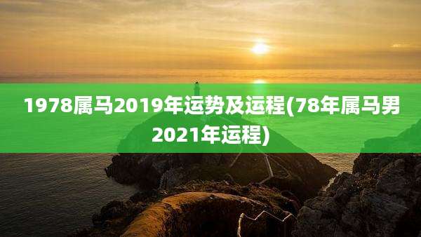 1978属马2019年运势及运程(78年属马男2021年运程)
