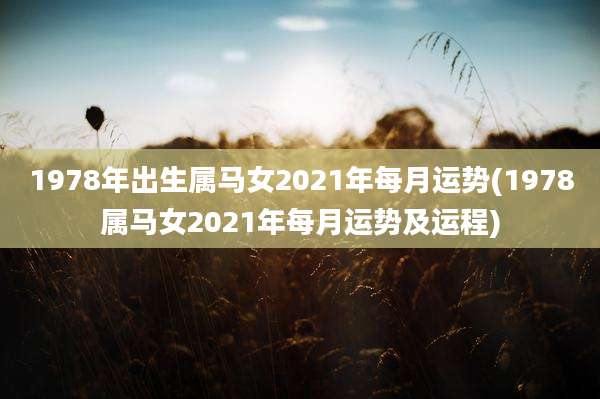 1978年出生属马女2021年每月运势(1978属马女2021年每月运势及运程)