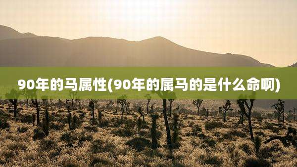 90年的马属性(90年的属马的是什么命啊)