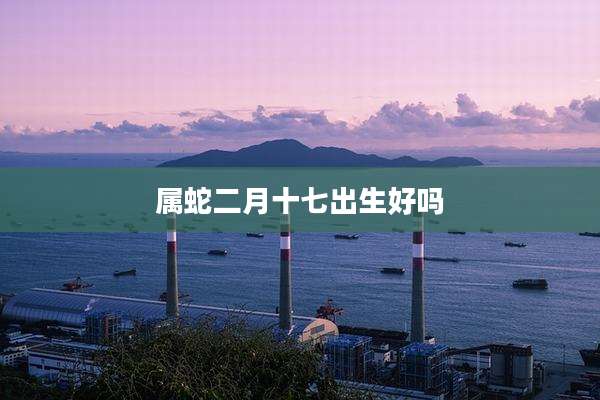 属蛇二月十七出生好吗
