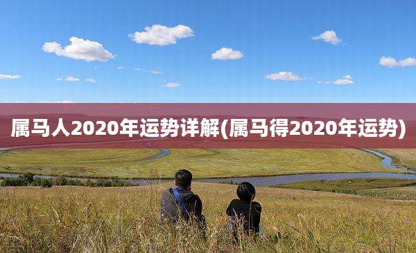 属马人2020年运势详解(属马得2020年运势)