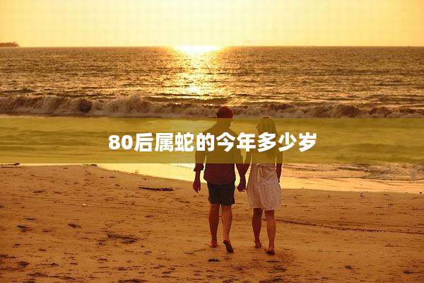 80后属蛇的今年多少岁