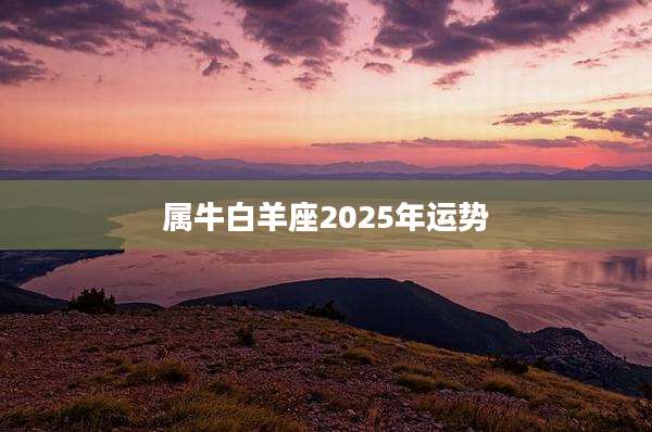 属牛白羊座2025年运势