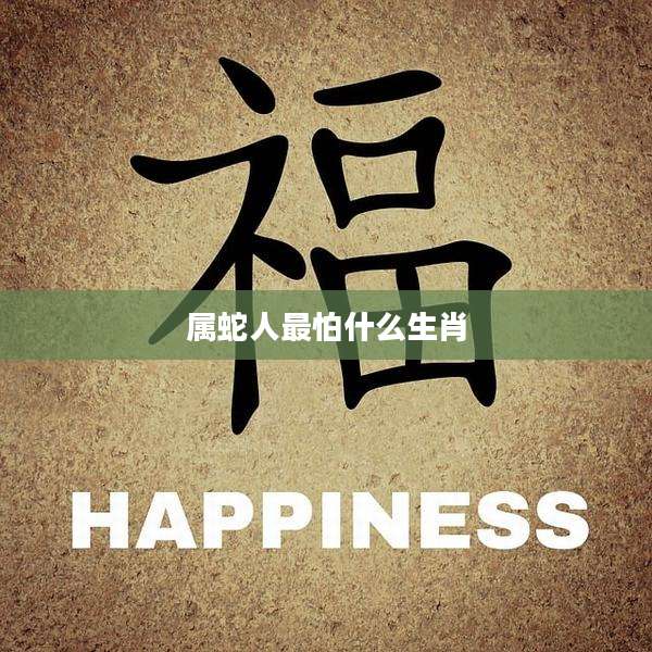 属蛇人最怕什么生肖