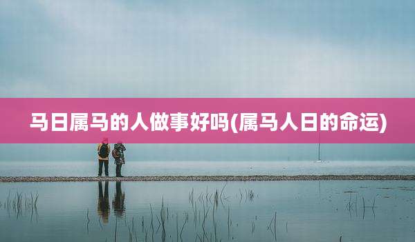 马日属马的人做事好吗(属马人日的命运)