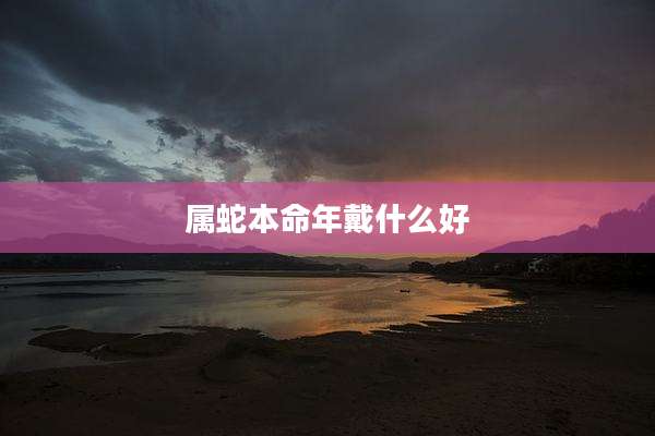 属蛇本命年戴什么好