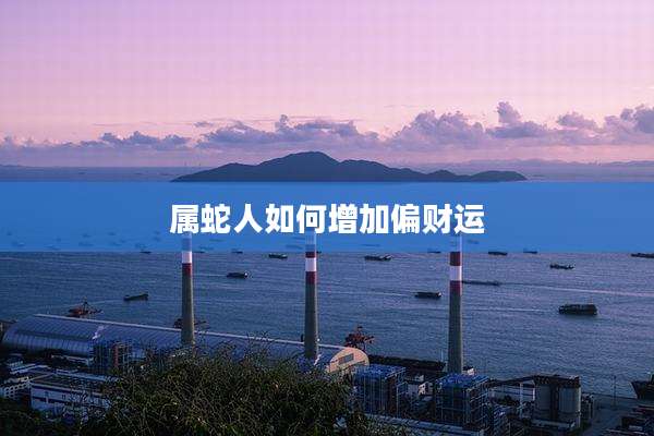 属蛇人如何增加偏财运