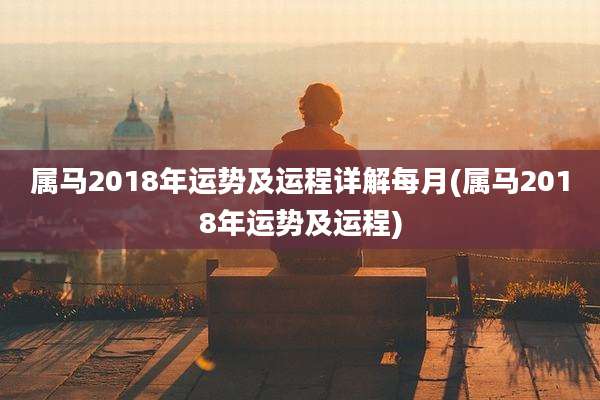 属马2018年运势及运程详解每月(属马2018年运势及运程)