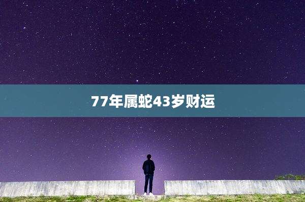 77年属蛇43岁财运