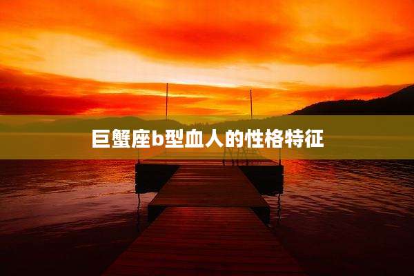 巨蟹座b型血人的性格特征