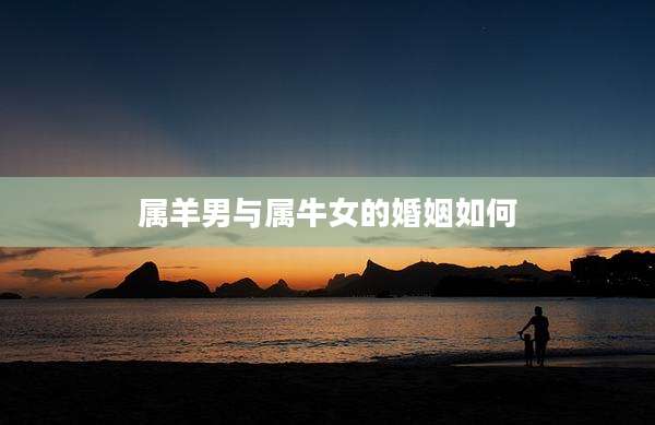 属羊男与属牛女的婚姻如何