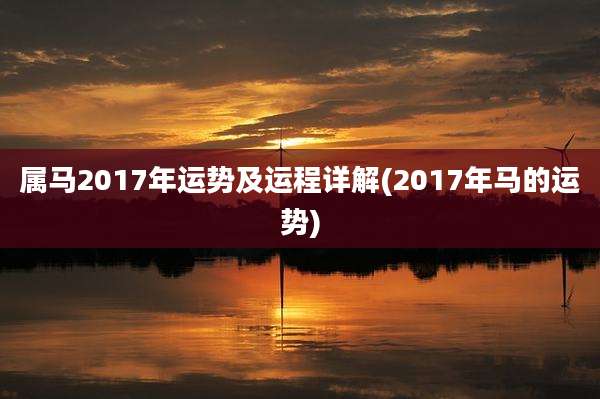 属马2017年运势及运程详解(2017年马的运势)