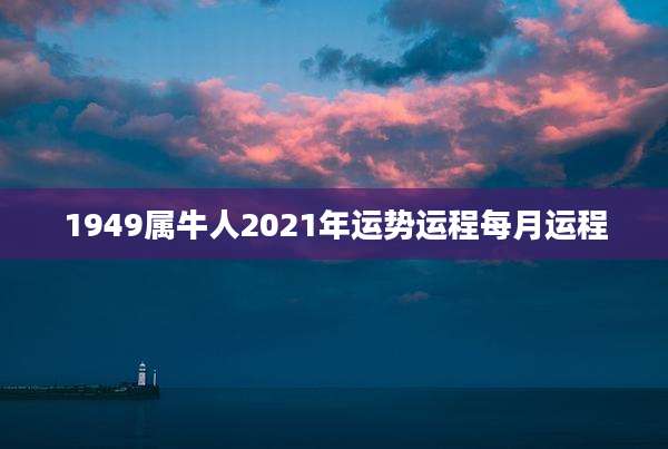 1949属牛人2021年运势运程每月运程