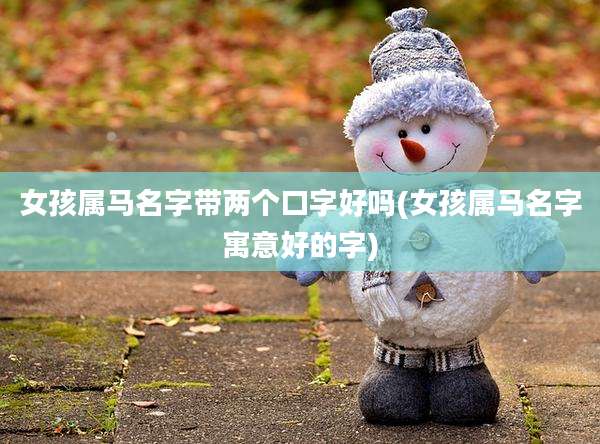 女孩属马名字带两个口字好吗(女孩属马名字寓意好的字)