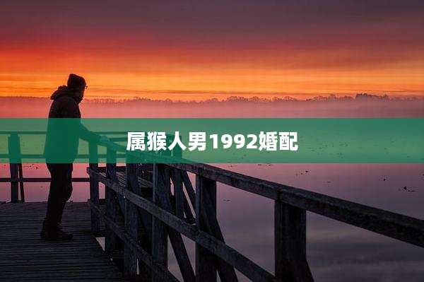属猴人男1992婚配