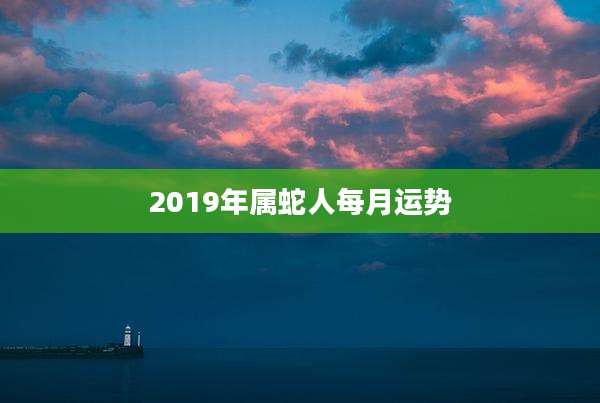 2019年属蛇人每月运势